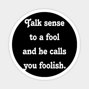 Quote :Talk sense to a fool and he calls you foolish. Magnet